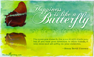 Happiness is like a butterfly: the more you chase it, the more it will ...