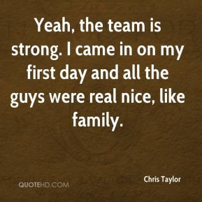 Chris Taylor - Yeah, the team is strong. I came in on my first day and ...