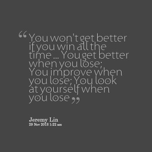 Quotes Picture: you won't get better if you win all the time you get ...