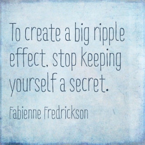 ... ripple effect, stop keeping yourself a secret. #quotes #inspiration