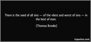 There is the seed of all sins — of the vilest and worst of sins ...