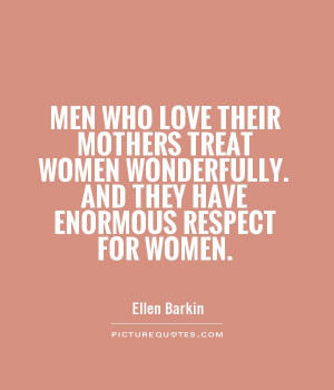 Men who love their mothers treat women wonderfully. And they have ...
