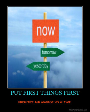 Put first things first , prioritize and manage your time (: