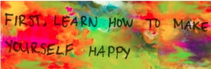 first, learn how to make yourself happy.