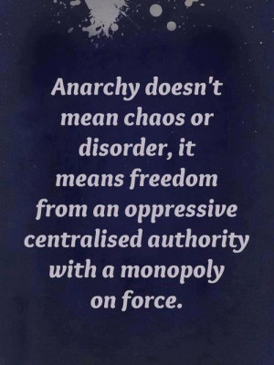 Anarchy doesn't mean chaos or disorder, it means freedom from an ...