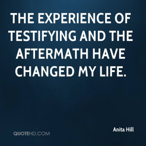 ... Of Testifying And The Aftermath Have Changed My Life. - Anita Hill