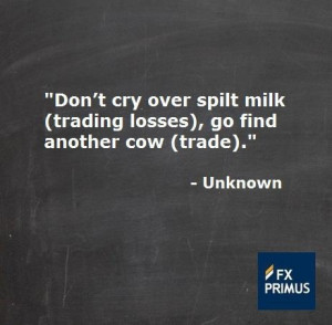 Don’t cry over spilt milk (trading losses), go find another cow ...