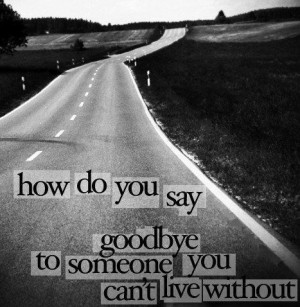 How DoYou Say Goodbye To Someone You Can’t Live Without.
