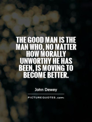 The good man is the man who, no matter how morally unworthy he has ...