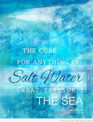 ... Cure For Anything Is Salt Water Sweat, Tears Or The Sea ~ Water Quote