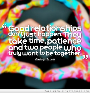 Good relationships don't just happen. They take time, patience and two ...