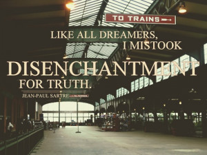 Like all dreamers, I mistook Disenchantment for the Truth. - Jean-Paul ...