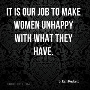 It is our job to make women unhappy with what they have.