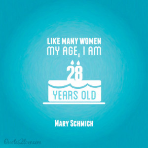 Like many women my age, I am 28 years old. - Mary Schmich