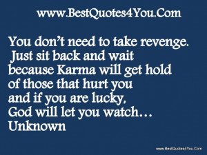 ... Karma will get hold of those that hurt you and if you are lucky, God