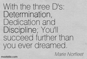 With the 3 D's: Determination, Dedication, and Discipline; You'll ...