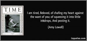 am tired, Beloved, of chafing my heart against the want of you; of ...