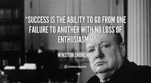 ... failure to failure without loss of enthusiasm.” –Winston Churchill