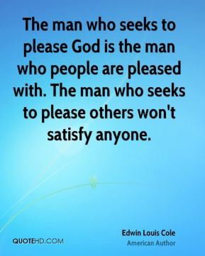 The man who seeks to please God is the man who people are pleased with ...