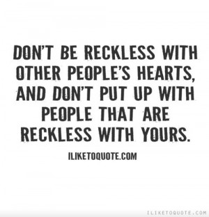 be reckless with other people's hearts, and don't put up with people ...