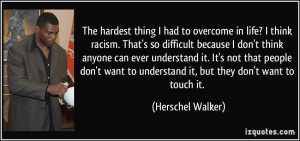 The hardest thing I had to overcome in life? I think racism. That's so ...