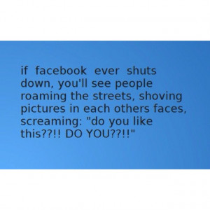 If Facebook ever shut down.