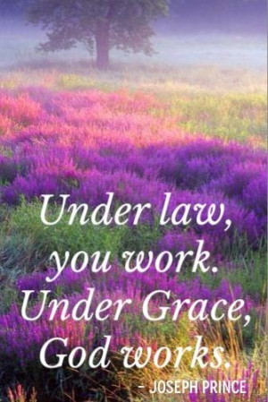 Under Law, you work. Under Grace, God works.