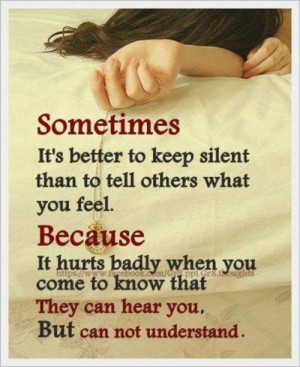 SOMETIMES it's better to keep silent than to tell others what you FEEL ...