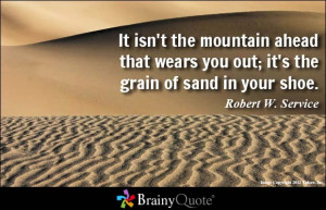 It isn't the mountain ahead that wears you out; it's the grain of sand ...