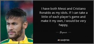 have both Messi and Cristiano Ronaldo as my idols. If I can take a ...