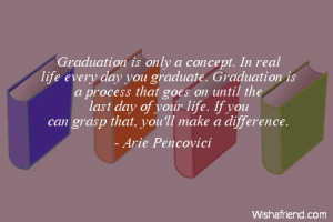 graduation-Graduation is only a concept. In real life every day you ...