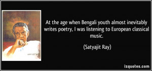 ... poetry, I was listening to European classical music. - Satyajit Ray