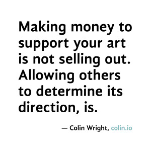 Making money to support your art is not selling out. Allowing others ...
