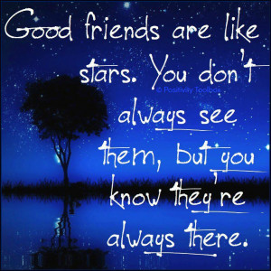 Good friends are like stars. You don’t always see them, but you know ...