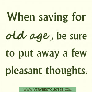 saving for old age quotes, pleasant thoughts quotes