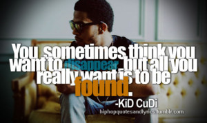... want to disappear, but all you really want is to be found.” Cudi