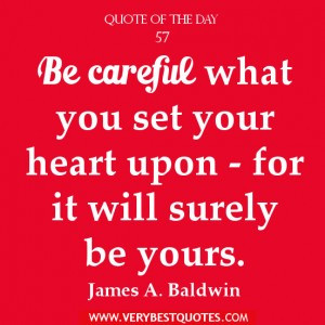 heart Quote of the day, Be careful what you set your heart upon - for ...
