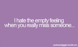 hate the empty feeling when you really miss someone