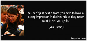 ... in their minds so they never want to see you again. - Mia Hamm