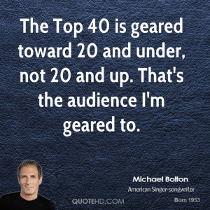 The Top 40 is geared toward 20 and under, not 20 and up. That's the ...