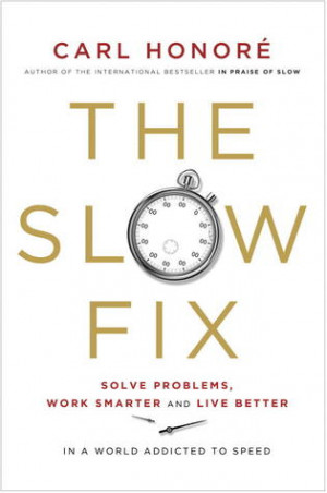 The Slow Fix: Solve Problems, Work Smarter and Live Better in a World ...