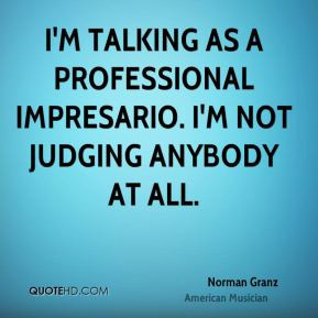 Norman Granz - I'm talking as a professional impresario. I'm not ...