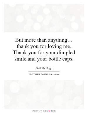 ... Thank you for your dimpled smile and your bottle caps. Picture Quote