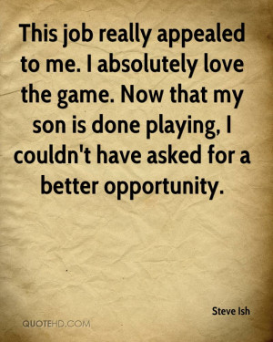 This job really appealed to me. I absolutely love the game. Now that ...