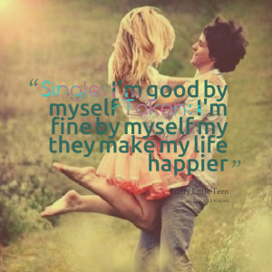 Quotes Picture: single: i'm good by myself taken: i'm fine by myself ...