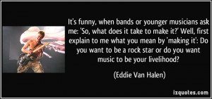 ... star or do you want music to be your livelihood? - Eddie Van Halen