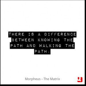 ... between knowing the path and walking the path. - Morpheus - The Matrix