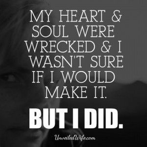 My heart and soul were wrecked and I wasn't sure if I would make it ...