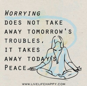 Worrying does not take away tomorrow's troubles, it takes away today's ...