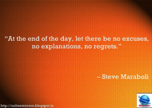 ... be no excuses, no explanations, no regrets.” – Steve Maraboli